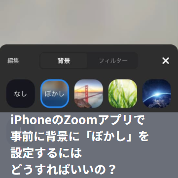 Iphoneのzoomアプリで事前に背景に ぼかし を設定するにはどうすればいいの Itと鋏は使いよう